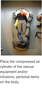 Place the compressed air cylinder of the rescue equipment and/or infusions, personal items   on the body.